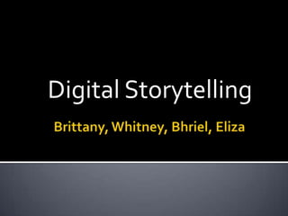 Brittany, Whitney, Bhriel, Eliza Digital Storytelling 