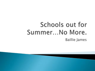 Schools out for Summer…No More. Baillie James 