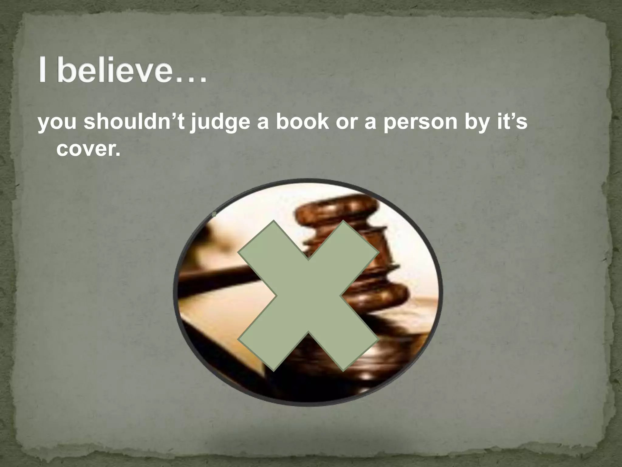 you shouldn’t judge a book or a person by it’s cover.I believe…
