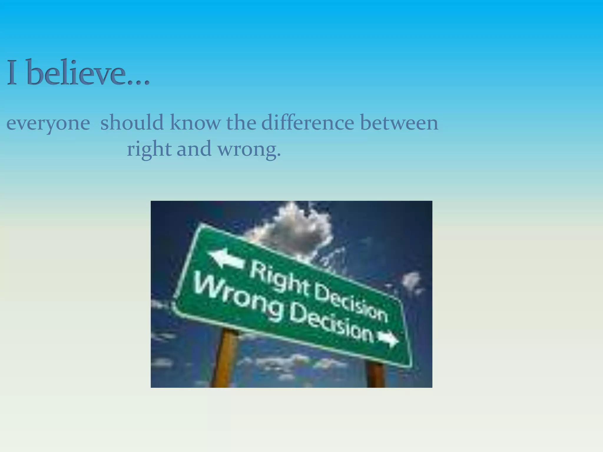 I believe…everyone  should know the difference between 		right and wrong.