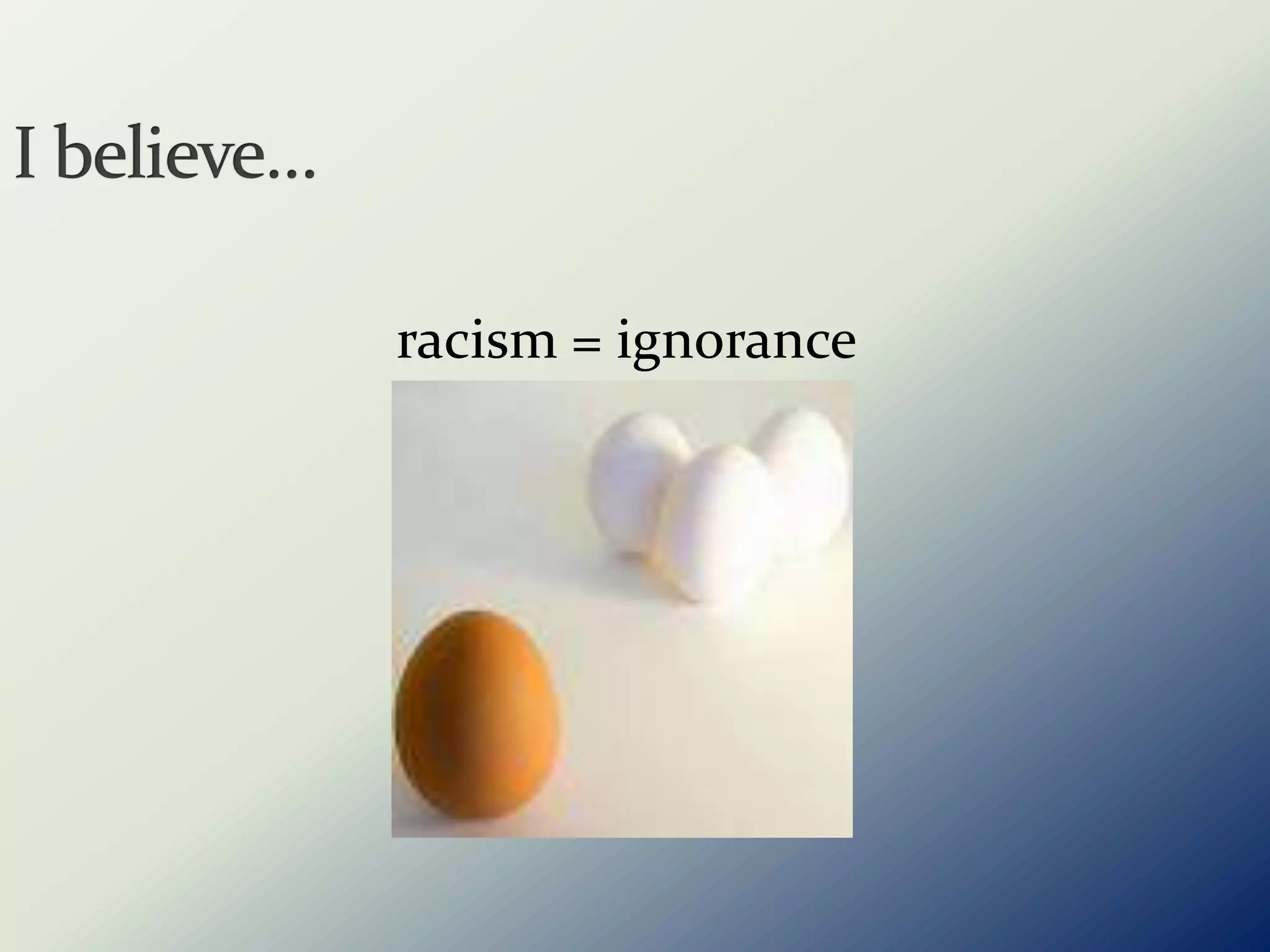 I believe…       racism = ignorance