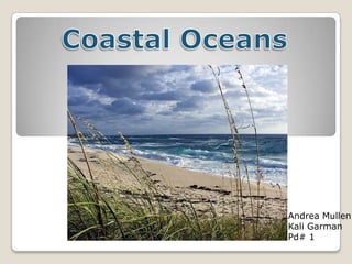 Coastal Oceans Andrea Mullen Kali Garman Pd# 1 