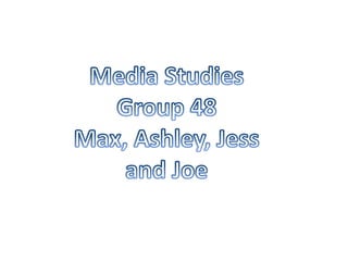 Media Studies Group 48 Max, Ashley, Jess and Joe 