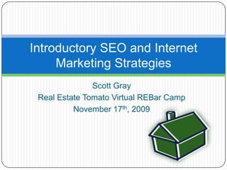 Scott Gray Real Estate Tomato Virtual REBar Camp November 17th, 2009 Introductory SEO and Internet Marketing Strategies 