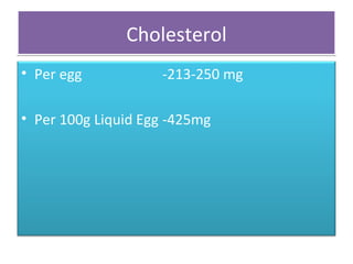 Cholesterol Per egg  -213-250 mg Per 100g Liquid Egg  -425mg 