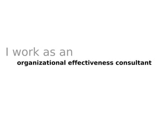 I work as an organizational effectiveness consultant 