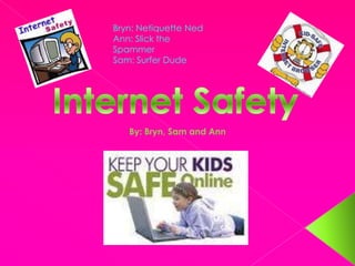 Bryn: Netiquette Ned Ann: Slick the Spammer Sam: Surfer Dude Internet Safety By: Bryn, Sam and Ann 