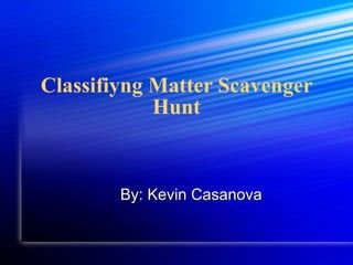Classifiyng Matter Scavenger Hunt By: Kevin Casanova 