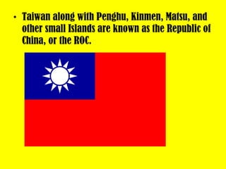 <ul><li>Taiwan along with Penghu, Kinmen, Matsu, and other small Islands are known as the Republic of China, or the ROC. <...