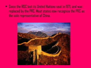 <ul><li>Since the ROC lost its United Nations seat in 1971, and was replaced by the PRC, Most states now recognize the PRC...
