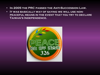 <ul><li>In 2005 the PRC passed the Anti-Succession Law. </li></ul><ul><li>It was basically way of saying we will use non-p...