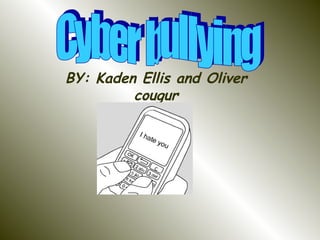 BY: Kaden Ellis and Oliver cougur Cyber bullying  
