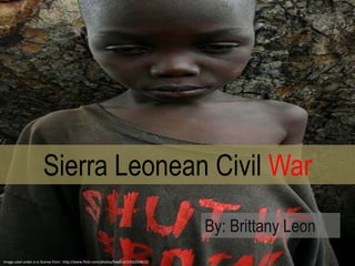 Sierra Leonean Civil War By: Brittany Leon Image used under a cc license from : http://www.flickr.com/photos/hdptcar/1332250612/ 