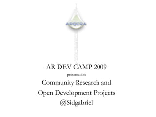 AR DEV CAMP 2009  presentation Community Research and  Open Development Projects @Sidgabriel 