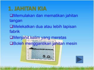 1. JAHITAN KIA
Memulakan dan mematikan jahitan
tangan
Melekatkan dua atau lebih lapisan
fabrik
Menjahit kelim yang meretas
Boleh menggantikan jahitan mesin
 