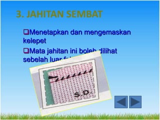3. JAHITAN SEMBAT
 Menetapkan dan mengemaskan
 kelepet
 Mata jahitan ini boleh dilihat
 sebelah luar fabrik
 