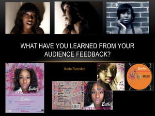 WHAT HAVE YOU LEARNED FROM YOUR
      AUDIENCE FEEDBACK?
           Kuda Ruzvidzo
 
