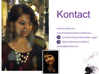 Kontactwww.janysde.comwww.preethijanicedsa.tumblr.comJanys De Couture (facebook page)          @janysdecouture (twitter)jandsa@janysde.comft