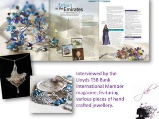 Interviewed by the Lloyds TSB Bank international Member magazine, featuring various pieces of hand crafted jewellery.