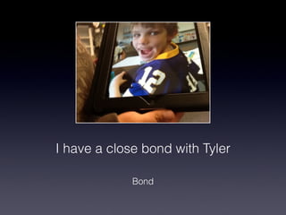I have a close bond with Tyler!

             Bond
 