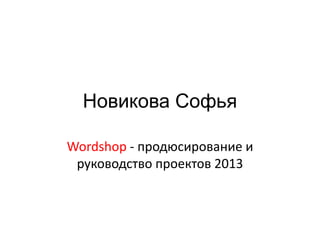 Новикова Софья
Wordshop - продюсирование и
руководство проектов 2013

 