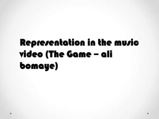 Representation in the music
video (The Game – ali
bomaye)

 