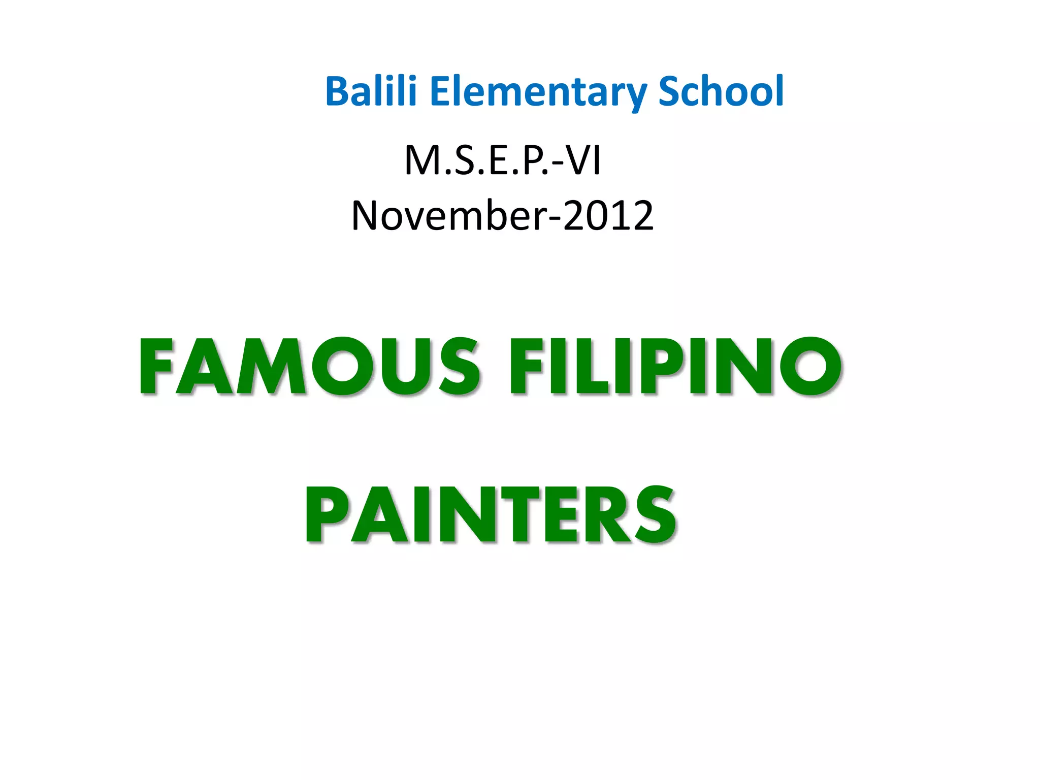 Balili Elementary School
M.S.E.P.-VI
November-2012
FAMOUS FILIPINO
PAINTERS