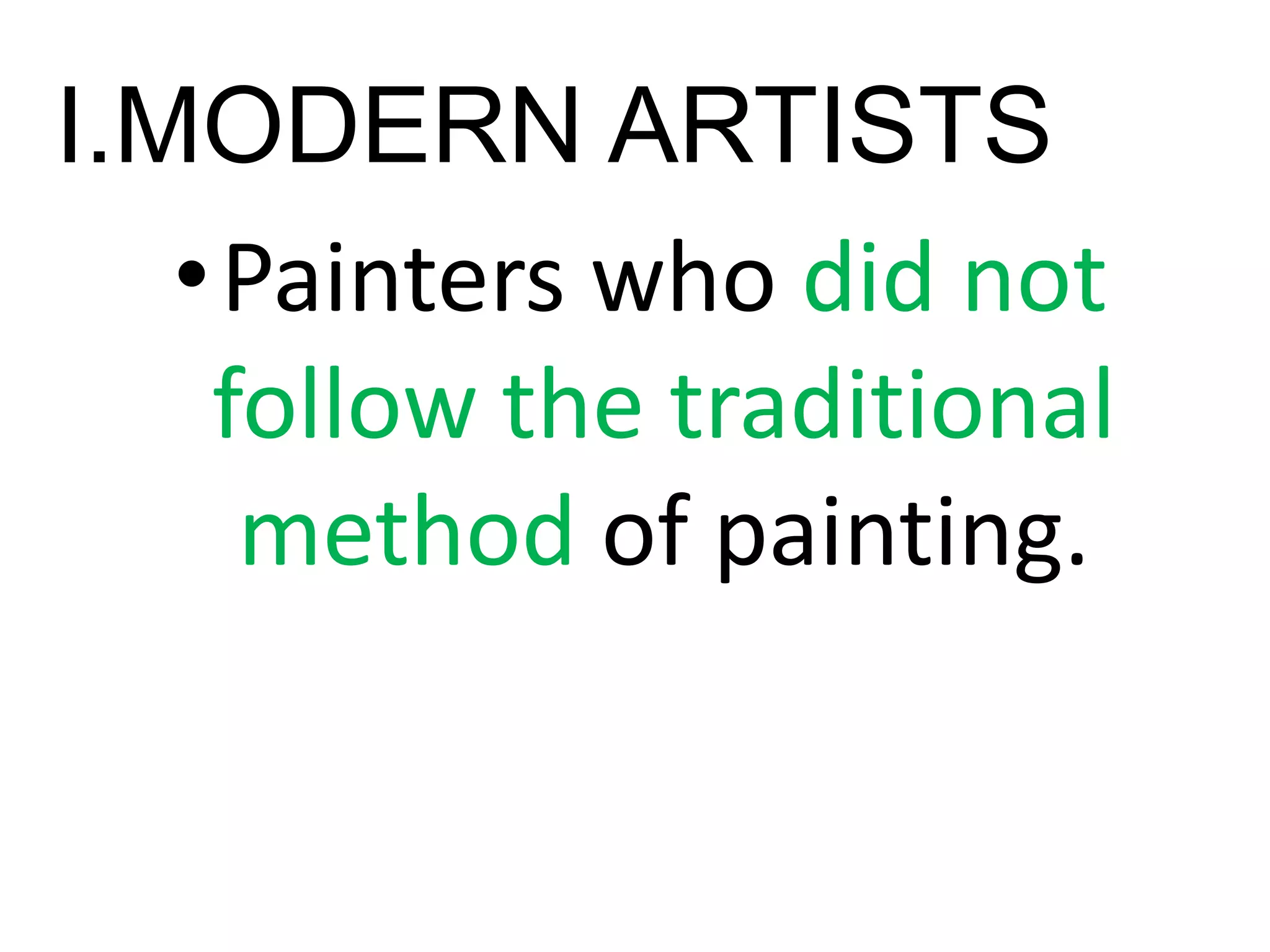 I.MODERN ARTISTS
•Painters who did not
follow the traditional
method of painting.