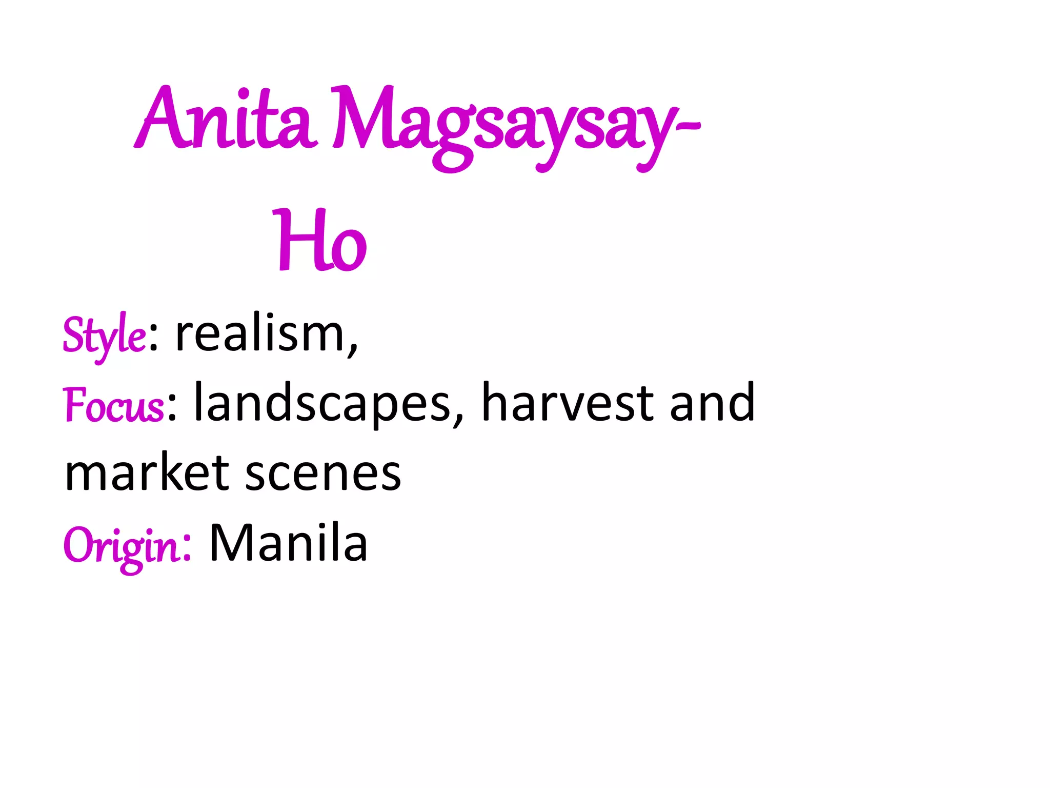 Anita Magsaysay-
Ho
Style: realism,
Focus: landscapes, harvest and
market scenes
Origin: Manila