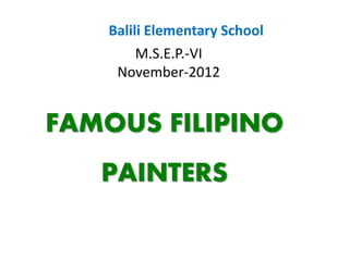 Balili Elementary School
M.S.E.P.-VI
November-2012
FAMOUS FILIPINO
PAINTERS
 