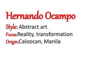 Hernando Ocampo
Style: Abstract art
Focus:Reality, transformation
Origin:Caloocan, Manila
 