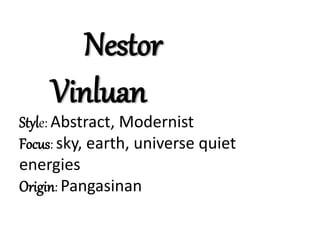 Nestor
Vinluan
Style: Abstract, Modernist
Focus: sky, earth, universe quiet
energies
Origin: Pangasinan
 