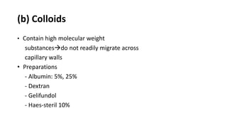 (b) Colloids
• Contain high molecular weight
substancesdo not readily migrate across
capillary walls
• Preparations
- Albumin: 5%, 25%
- Dextran
- Gelifundol
- Haes-steril 10%
 