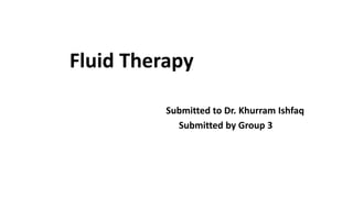 Fluid Therapy
Submitted to Dr. Khurram Ishfaq
Submitted by Group 3
 