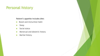 Personal history
Patient’s appetite includes diet:
 Bowel and micturition habit
 Sleep
 Social status
 Menstrual and obstetric history
 Marital history.
 