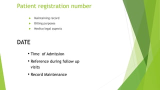Patient registration number
 Maintaining record
 Billing purposes
 Medico legal aspects
• Time of Admission
• Reference during follow up
visits
• Record Maintenance
DATE
 