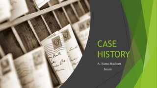 CASE
HISTORY
A. Suma Madhuri
Intern
 