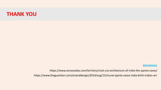 THANK YOU
https://www.sensesatlas.com/territory/rock-cut-architecture-of-india-the-ajanta-caves/
https://www.theguardian.com/artanddesign/2014/aug/15/mural-ajanta-caves-india-birth-indian-art
REFERENCE
 