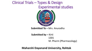 Clinical Trials – Types & Design
Experimental studies
Submitted To – Mrs. Anuradha
Submitted by – Kirti
1301
M. Pharm (Pharmacology)
Maharshi Dayanand University, Rohtak
 