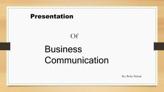Presentation
Of
Business
Communication
By: Boby Pathak
 