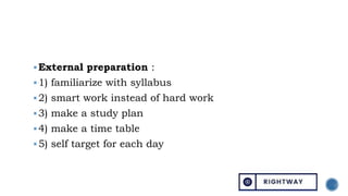 External preparation :
1) familiarize with syllabus
2) smart work instead of hard work
3) make a study plan
4) make a time table
5) self target for each day
 