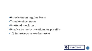 6) revision on regular basis
7) make short notes
8) attend mock test
9) solve as many questions as possiblr
10) improve your weaker areas
 
