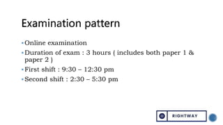 Online examination
Duration of exam : 3 hours ( includes both paper 1 &
paper 2 )
First shift : 9:30 – 12:30 pm
Second shift : 2:30 – 5:30 pm
 