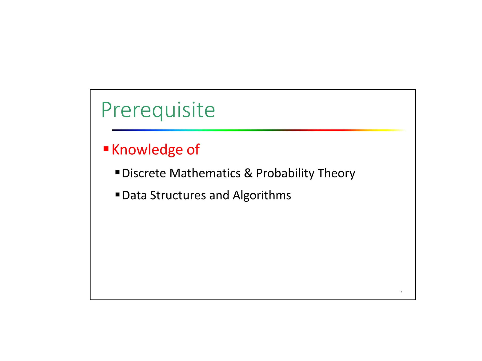 Prerequisite
Knowledge of
Discrete Mathematics & Probability Theory
Data Structures and Algorithms
7
 