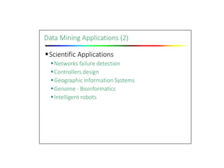 Data Mining Applications (2)
Scientific Applications
Networks failure detection
Controllers design
Geographic Information Systems
Genome ‐ Bioinformatics
Intelligent robots
 