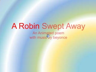 A Robin Swept AwayAn Animated poemwith music by beyonce 