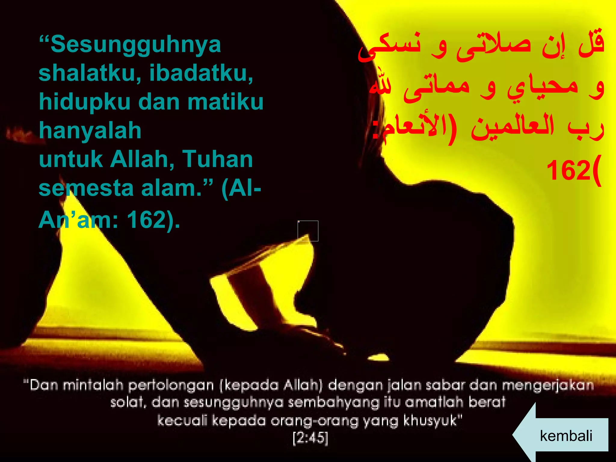 “ Sesungguhnya shalatku, ibadatku, hidupku dan matiku hanyalah  untuk Allah, Tuhan semesta alam.” (Al-An’am: 162).   قل إن صلاتى و نسكى و محياي و مماتى لله رب العالمين  ( الأنعام :  162 ) kembali 