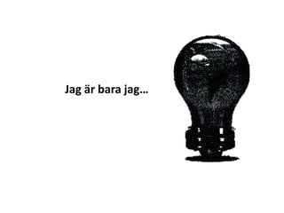 Jag är bara jag… 