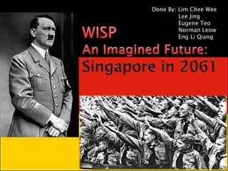 Done By: Lim Chee Wee 	  Lee Jing 	  Eugene Teo 	  Norman Leow 	  Eng Li Qiang WISP An Imagined Future:  Singapore in 2061 