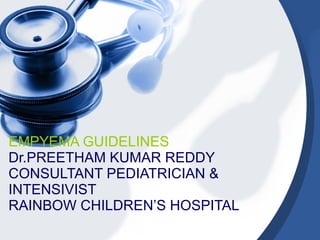 EMPYEMA GUIDELINES Dr.PREETHAM KUMAR REDDY CONSULTANT PEDIATRICIAN & INTENSIVIST RAINBOW CHILDREN’S HOSPITAL 